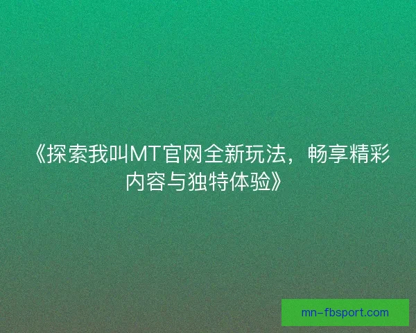 《探索我叫MT官网全新玩法，畅享精彩内容与独特体验》
